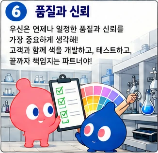 품질과 신뢰: 우신은 언제나 일정한 품질과 신뢰를 가장 중요하게 생각해! 고객과 함께 색을 개발하고, 테스트하고, 끝까지 책임지는 파트너야!
